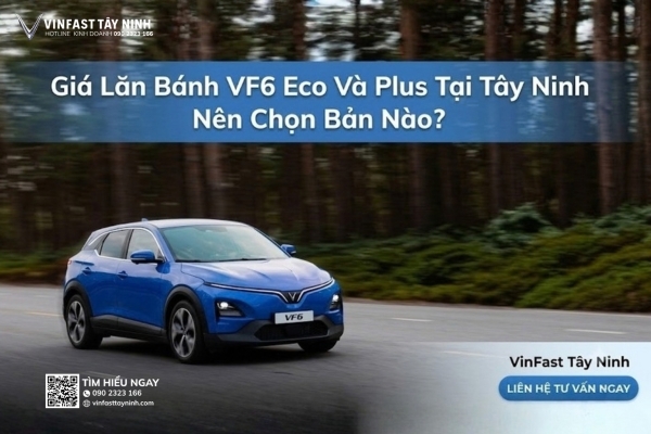 Giá Lăn Bánh VF6 Eco Và Plus Tại Tây Ninh Nên Chọn Bản Nào?