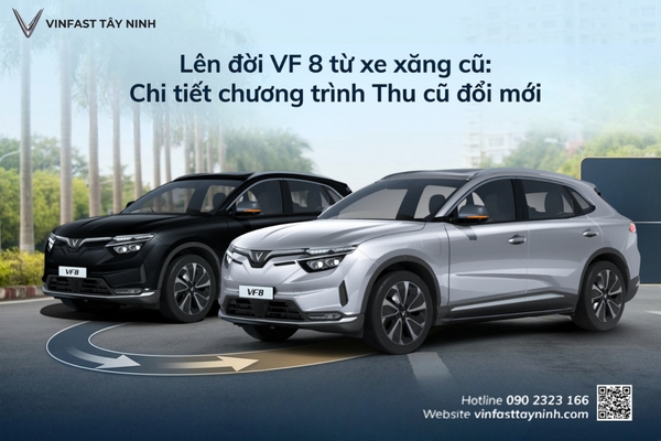 Lên đời VF 8 từ xe xăng cũ: Chi tiết chương trình Thu cũ đổi mới tại VinFast Tây Ninh